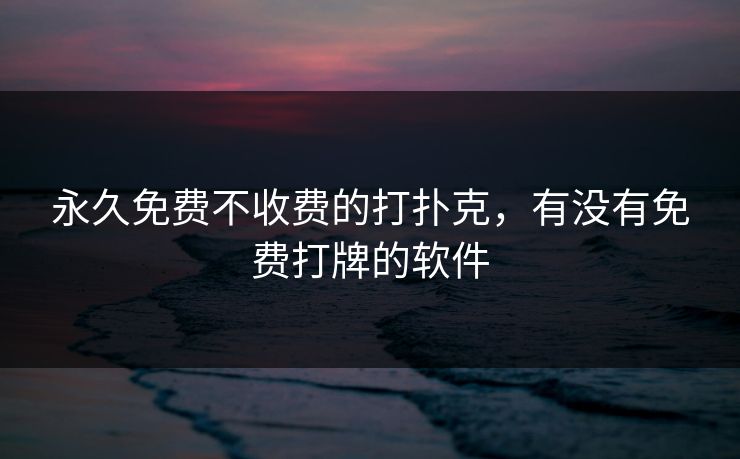 永久免费不收费的打扑克，有没有免费打牌的软件