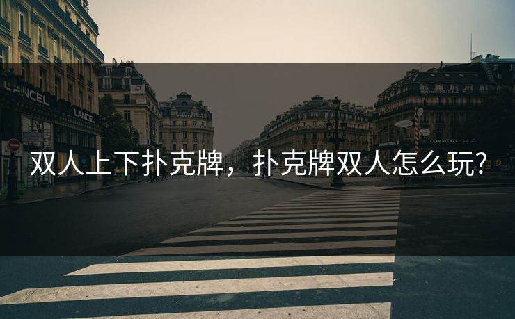 双人上下扑克牌，扑克牌双人怎么玩?