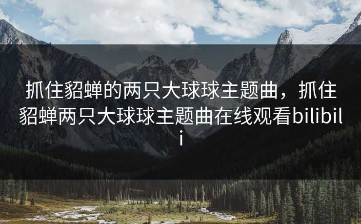 抓住貂蝉的两只大球球主题曲，抓住貂蝉两只大球球主题曲在线观看bilibili