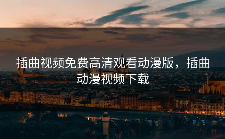 插曲视频免费高清观看动漫版,插曲动漫视频下载