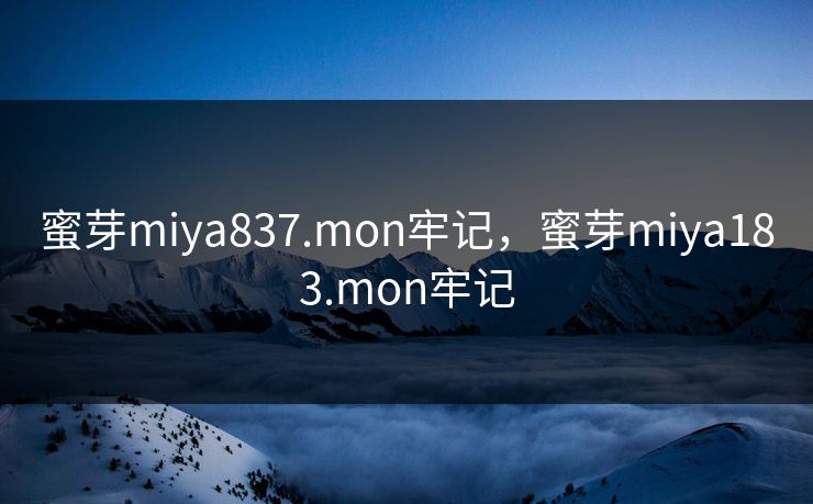 蜜芽miya837.mon牢记，蜜芽miya183.mon牢记