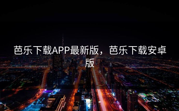 芭乐下载APP最新版，芭乐下载安卓版