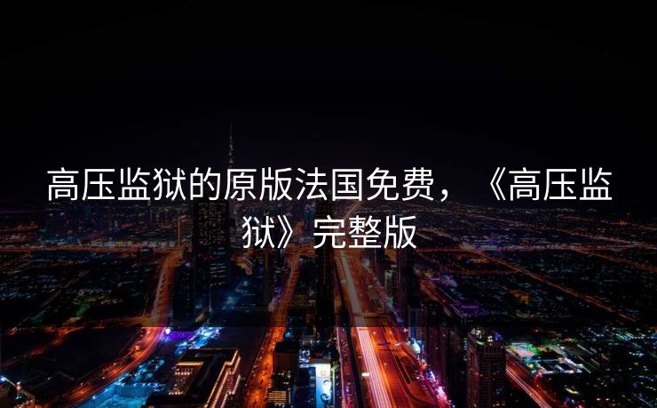高压监狱的原版法国免费，《高压监狱》完整版