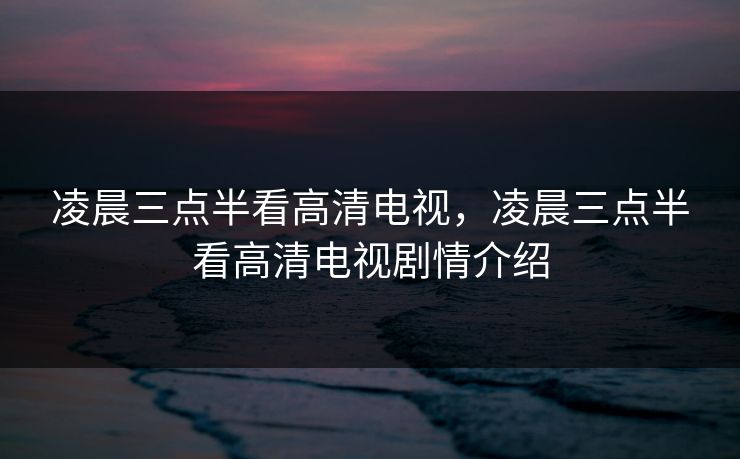 凌晨三点半看高清电视，凌晨三点半看高清电视剧情介绍