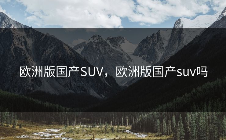 欧洲版国产SUV，欧洲版国产suv吗