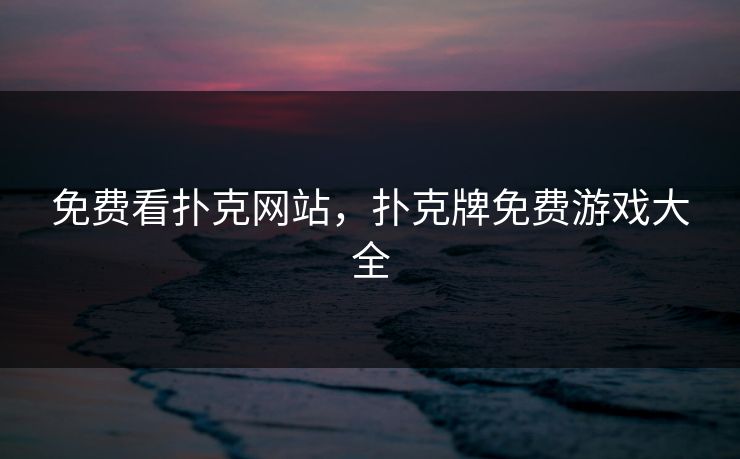 免费看扑克网站，扑克牌免费游戏大全