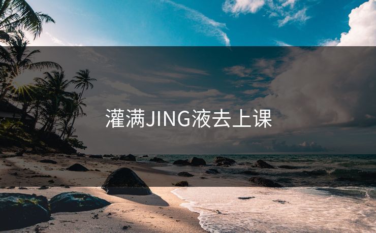 灌满JING液去上课