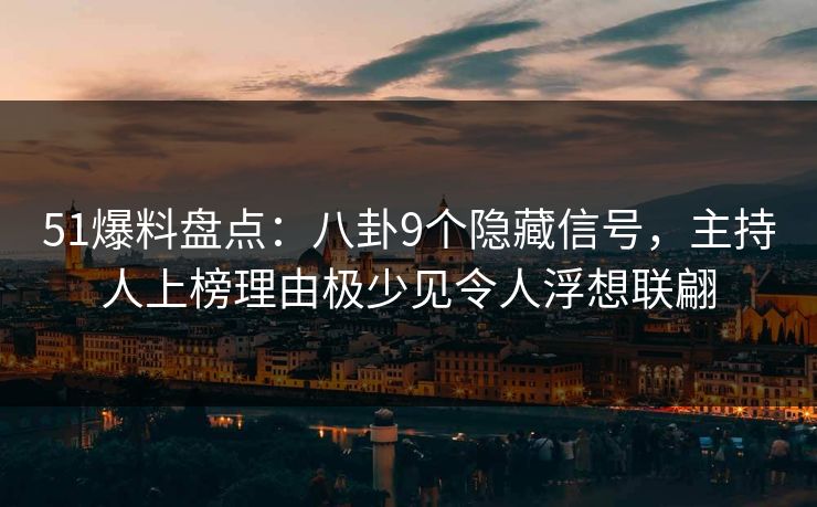 51爆料盘点：八卦9个隐藏信号，主持人上榜理由极少见令人浮想联翩