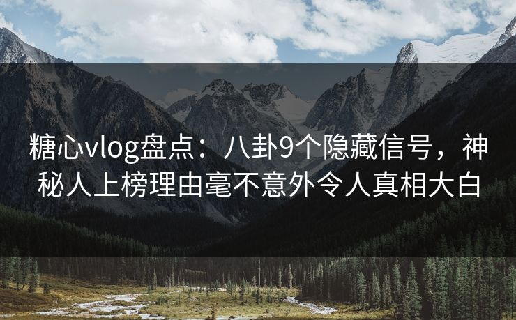 糖心vlog盘点：八卦9个隐藏信号，神秘人上榜理由毫不意外令人真相大白