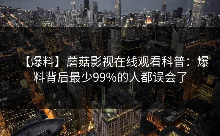 【爆料】蘑菇影视在线观看科普:爆料背后最少99%的人都误会了 【爆料】蘑菇影视在线观看科普:爆料背后最少99%的人都误会了