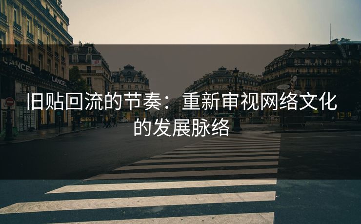 旧贴回流的节奏：重新审视网络文化的发展脉络