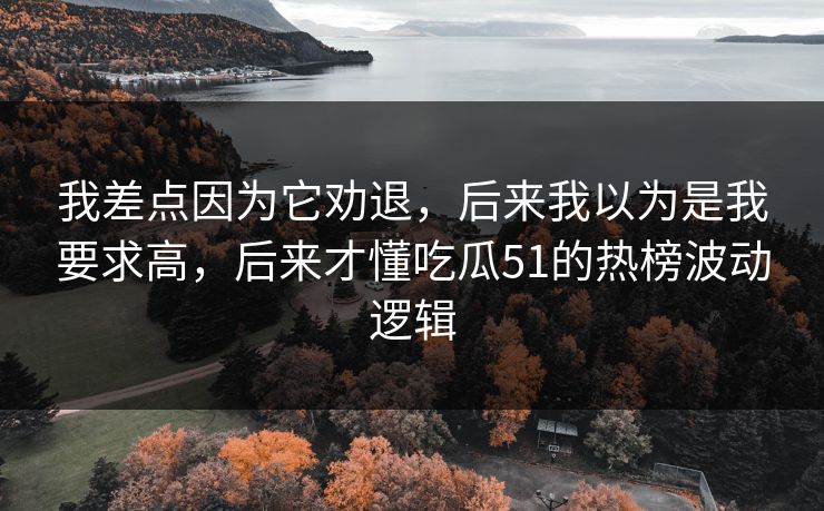 我差点因为它劝退，后来我以为是我要求高，后来才懂吃瓜51的热榜波动逻辑