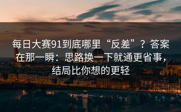 每日大赛91到底哪里“反差”？答案在那一瞬：思路换一下就通更省事，结局比你想的更轻