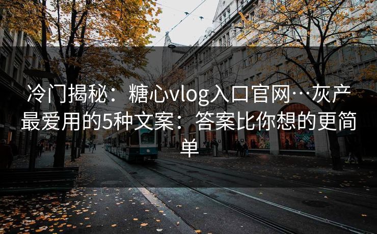 冷门揭秘：糖心vlog入口官网…灰产最爱用的5种文案：答案比你想的更简单